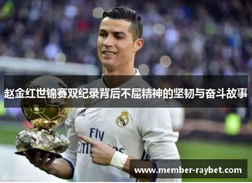 赵金红世锦赛双纪录背后不屈精神的坚韧与奋斗故事