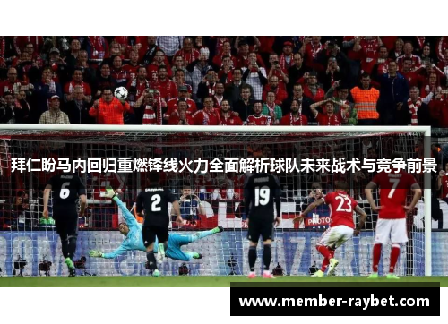 拜仁盼马内回归重燃锋线火力全面解析球队未来战术与竞争前景