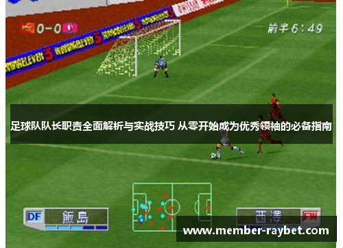 足球队队长职责全面解析与实战技巧 从零开始成为优秀领袖的必备指南