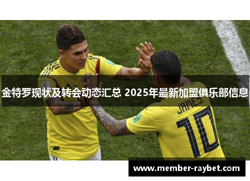 金特罗现状及转会动态汇总 2025年最新加盟俱乐部信息