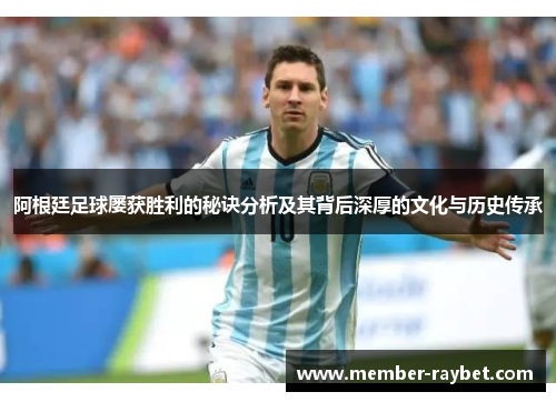 阿根廷足球屡获胜利的秘诀分析及其背后深厚的文化与历史传承