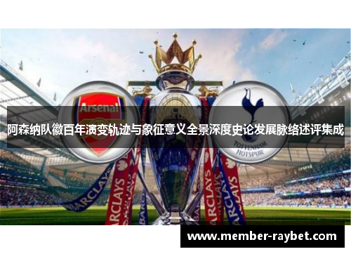 阿森纳队徽百年演变轨迹与象征意义全景深度史论发展脉络述评集成