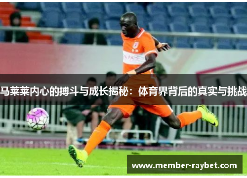 马莱莱内心的搏斗与成长揭秘:体育界背后的真实与挑战 马莱莱内心的搏斗与成长揭秘:体育界背后的真实与挑战