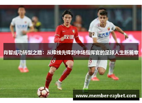 肖智成功转型之路：从锋线先锋到中场指挥官的足球人生新篇章