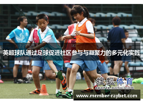 英超球队通过足球促进社区参与与凝聚力的多元化实践 英超球队通过足球促进社区参与与凝聚力的多元化实践