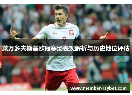 莱万多夫斯基欧冠赛场表现解析与历史地位评估