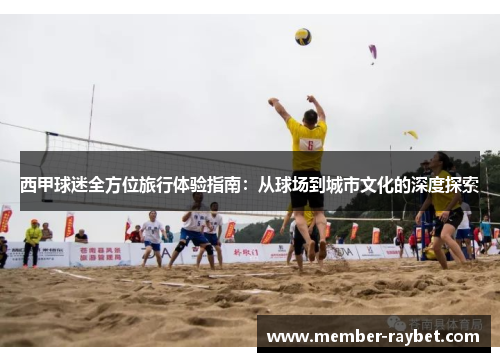 西甲球迷全方位旅行体验指南：从球场到城市文化的深度探索