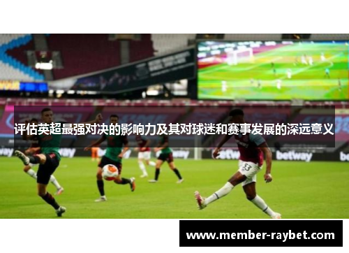 评估英超最强对决的影响力及其对球迷和赛事发展的深远意义 评估英超最强对决的影响力及其对球迷和赛事发展的深远意义