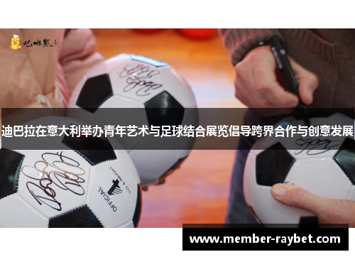 迪巴拉在意大利举办青年艺术与足球结合展览倡导跨界合作与创意发展