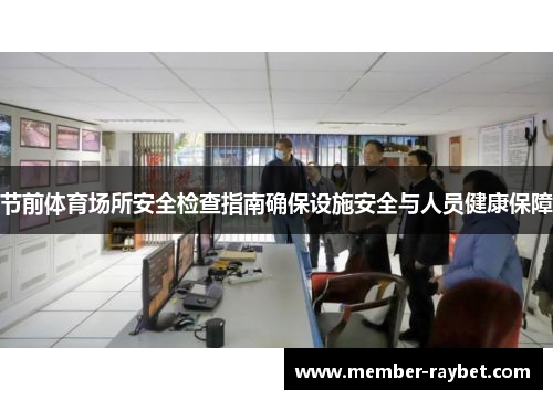 节前体育场所安全检查指南确保设施安全与人员健康保障