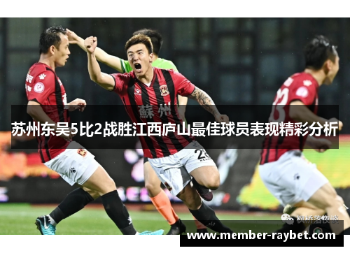 苏州东吴5比2战胜江西庐山最佳球员表现精彩分析