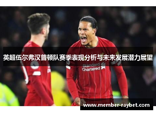 英超伍尔弗汉普顿队赛季表现分析与未来发展潜力展望 英超伍尔弗汉普顿队赛季表现分析与未来发展潜力展望