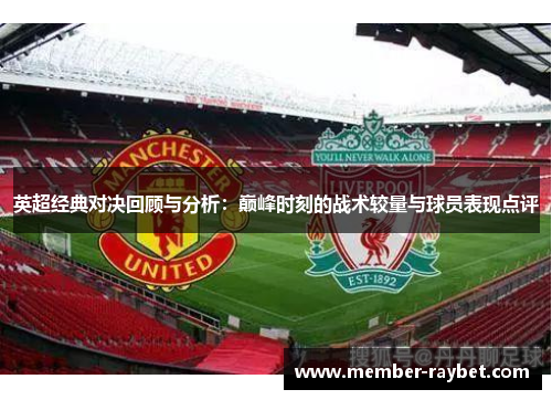 英超经典对决回顾与分析:巅峰时刻的战术较量与球员表现点评 英超经典对决回顾与分析:巅峰时刻的战术较量与球员表现点评