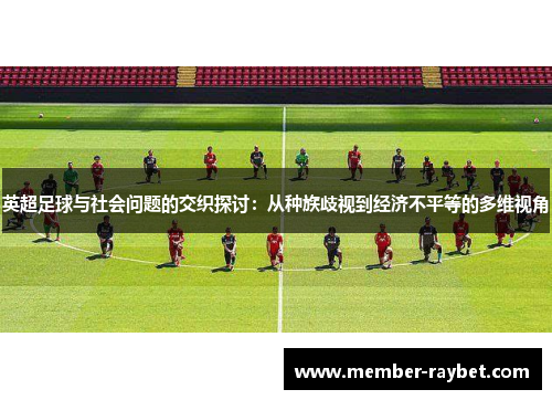 英超足球与社会问题的交织探讨：从种族歧视到经济不平等的多维视角