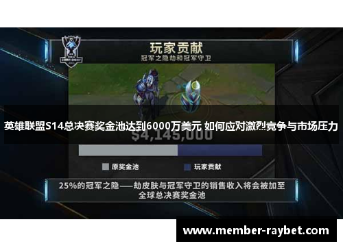 英雄联盟S14总决赛奖金池达到6000万美元 如何应对激烈竞争与市场压力 英雄联盟S14总决赛奖金池达到6000万美元 如何应对激烈竞争与市场压力