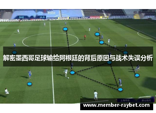 解密墨西哥足球输给阿根廷的背后原因与战术失误分析 解密墨西哥足球输给阿根廷的背后原因与战术失误分析