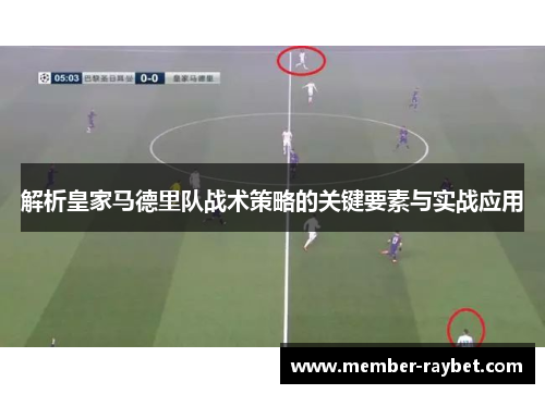 解析皇家马德里队战术策略的关键要素与实战应用