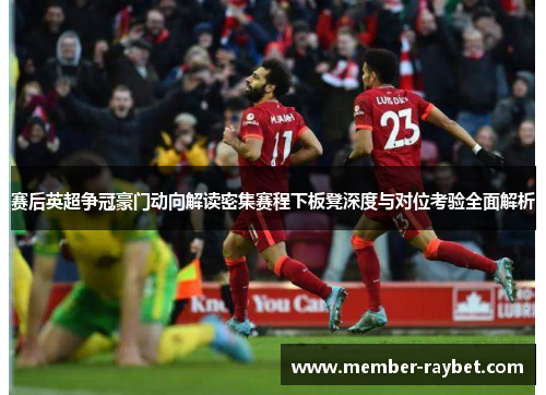 赛后英超争冠豪门动向解读密集赛程下板凳深度与对位考验全面解析 赛后英超争冠豪门动向解读密集赛程下板凳深度与对位考验全面解析