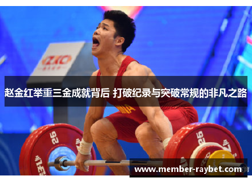 赵金红举重三金成就背后 打破纪录与突破常规的非凡之路 赵金红举重三金成就背后 打破纪录与突破常规的非凡之路