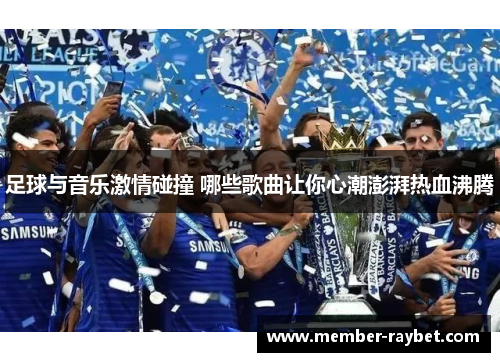 足球与音乐激情碰撞 哪些歌曲让你心潮澎湃热血沸腾