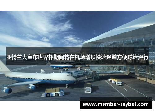 亚特兰大宣布世界杯期间将在机场增设快速通道方便球迷通行 亚特兰大宣布世界杯期间将在机场增设快速通道方便球迷通行