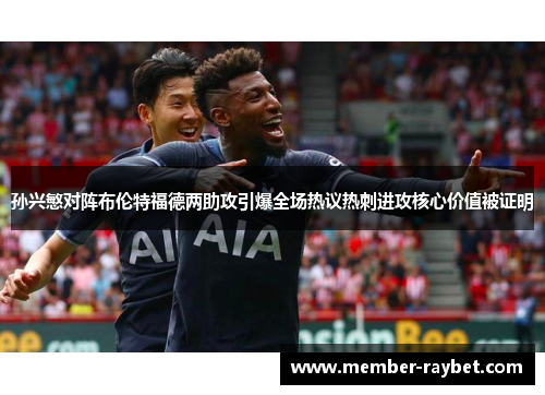 孙兴慜对阵布伦特福德两助攻引爆全场热议热刺进攻核心价值被证明 孙兴慜对阵布伦特福德两助攻引爆全场热议热刺进攻核心价值被证明