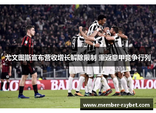 尤文图斯宣布营收增长解除限制 重返意甲竞争行列 尤文图斯宣布营收增长解除限制 重返意甲竞争行列