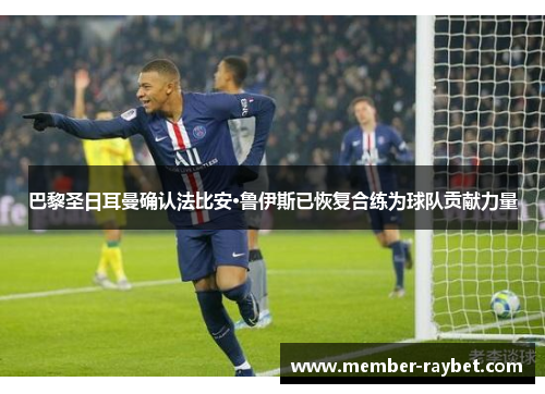 巴黎圣日耳曼确认法比安·鲁伊斯已恢复合练为球队贡献力量 巴黎圣日耳曼确认法比安·鲁伊斯已恢复合练为球队贡献力量