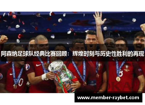 阿森纳足球队经典比赛回顾：辉煌时刻与历史性胜利的再现