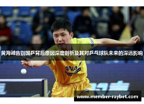 黄海诚告别国乒背后原因深度剖析及其对乒乓球队未来的深远影响
